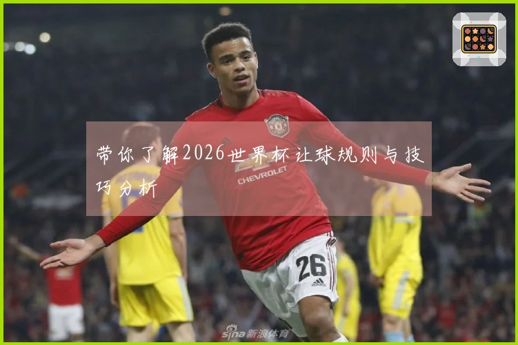 带你了解2026世界杯让球规则与技巧分析