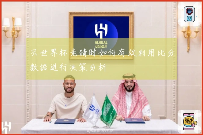 买世界杯竞猜时如何有效利用比分数据进行决策分析