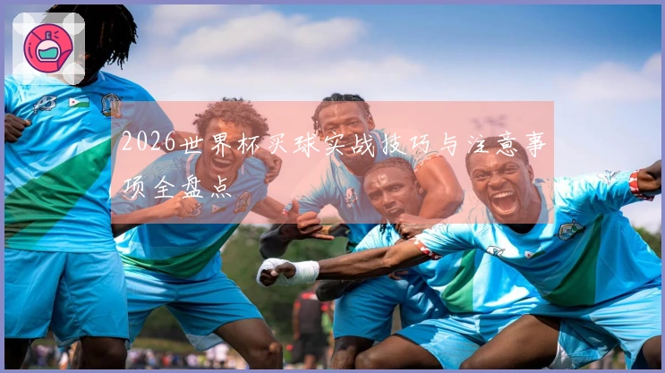 2026世界杯买球实战技巧与注意事项全盘点