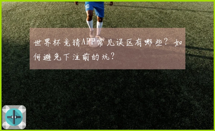 世界杯竞猜APP常见误区有哪些？如何避免下注前的坑？
