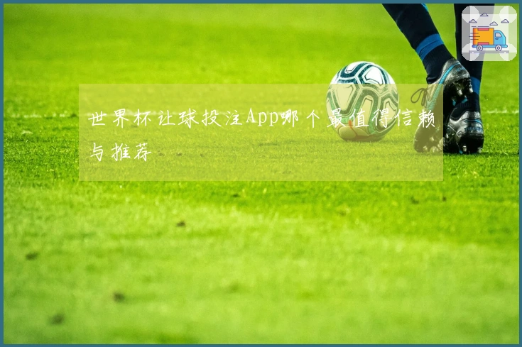 世界杯让球投注App哪个最值得信赖与推荐